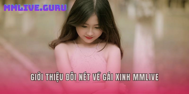 Giới thiệu đôi nét về gái xinh MMLive